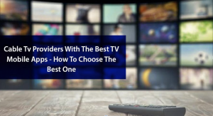 Cable TV Providers with The Best TV Mobile Apps